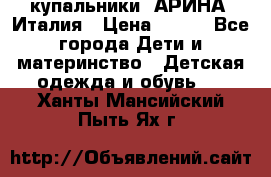 купальники “АРИНА“ Италия › Цена ­ 300 - Все города Дети и материнство » Детская одежда и обувь   . Ханты-Мансийский,Пыть-Ях г.